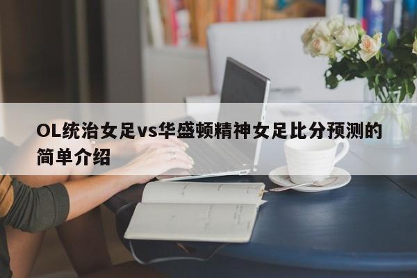 OL统治女足vs华盛顿精神女足比分预测的简单介绍