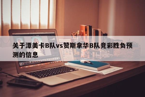 关于潭美卡B队vs赞斯拿华B队竞彩胜负预测的信息