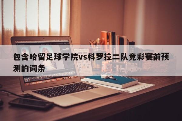 包含哈留足球学院vs科罗拉二队竞彩赛前预测的词条