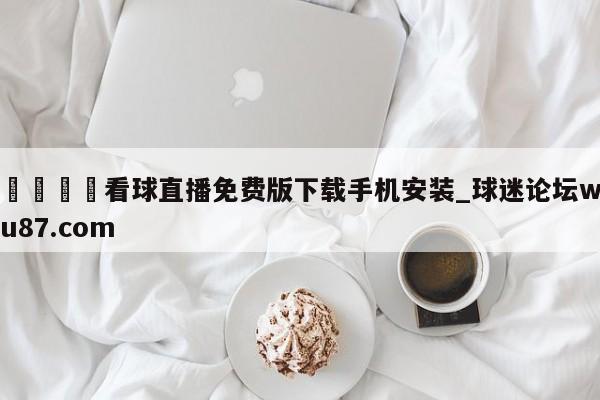 🍢看球直播免费版下载手机安装_球迷论坛wu87.com