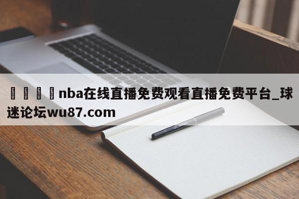 🍢nba在线直播免费观看直播免费平台_球迷论坛wu87.com