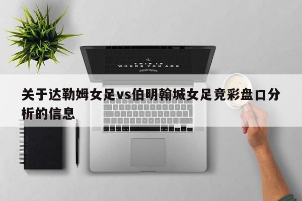 关于达勒姆女足vs伯明翰城女足竞彩盘口分析的信息