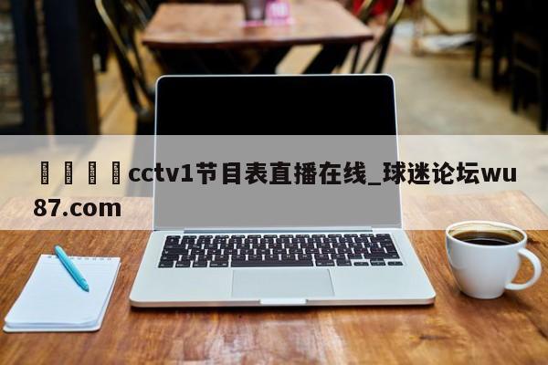 🍢cctv1节目表直播在线_球迷论坛wu87.com