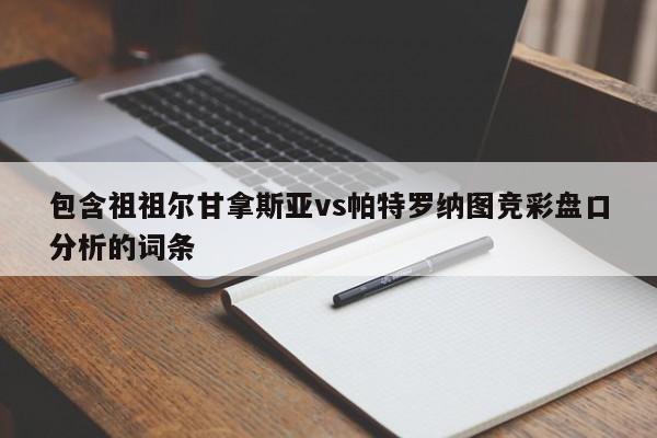 包含祖祖尔甘拿斯亚vs帕特罗纳图竞彩盘口分析的词条