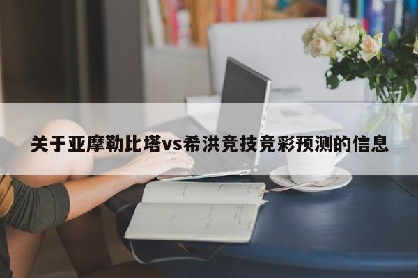 关于亚摩勒比塔vs希洪竞技竞彩预测的信息