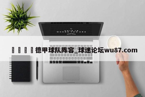 🍢德甲球队阵容_球迷论坛wu87.com