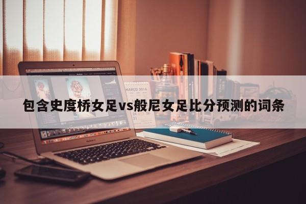包含史度桥女足vs般尼女足比分预测的词条