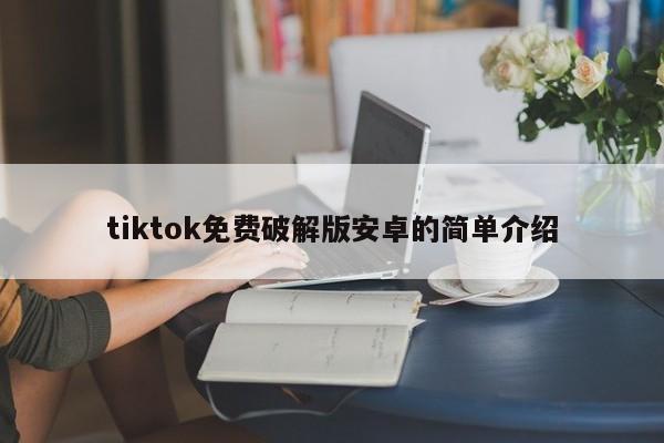 tiktok免费破解版安卓的简单介绍
