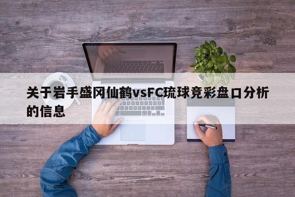 关于岩手盛冈仙鹤vsFC琉球竞彩盘口分析的信息
