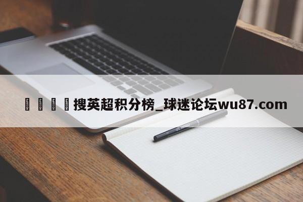 🍢搜英超积分榜_球迷论坛wu87.com