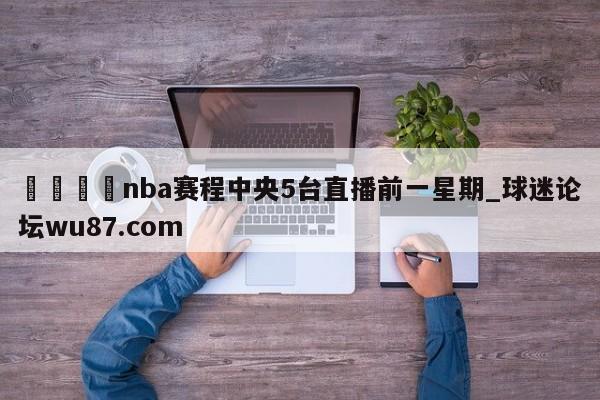 🍢nba赛程中央5台直播前一星期_球迷论坛wu87.com