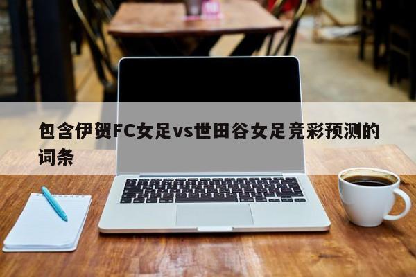 包含伊贺FC女足vs世田谷女足竞彩预测的词条