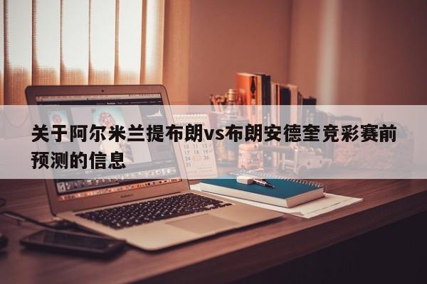 关于阿尔米兰提布朗vs布朗安德奎竞彩赛前预测的信息