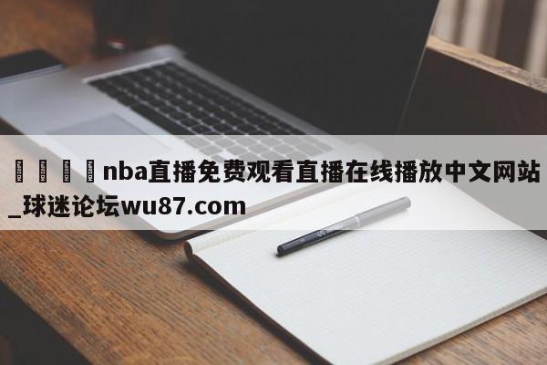 🍢nba直播免费观看直播在线播放中文网站_球迷论坛wu87.com