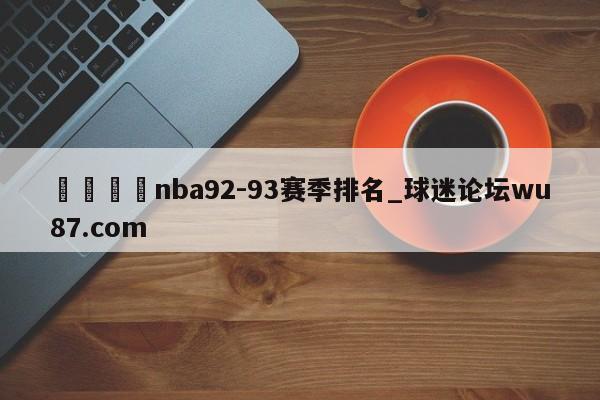 🍢nba92-93赛季排名_球迷论坛wu87.com